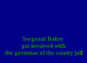 Sergeant Baker
got involved With
the governor of the county jail