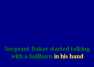 Sergeant Baker started talking
With a bullhom in his hand