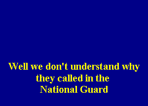 W ell we don't understand why

they called in the
National Guard