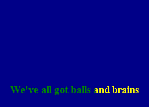 We've all got balls and brains