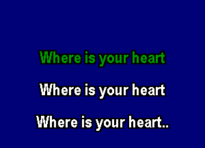 Where is your heart

Where is your heart.