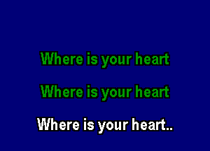 Where is your heart.