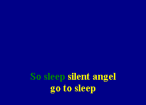 So sleep silent angel
go to sleep