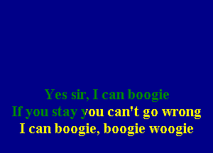 Yes sir, I can boogie
If you stay you can't go wrong
I can boogie, boogie woogie
