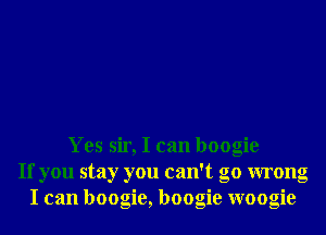 Yes sir, I can boogie
If you stay you can't go wrong
I can boogie, boogie woogie