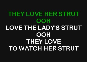 LOVE THE LADY'S STRUT
00H
TH EY LOVE
TO WATCH HER STRUT