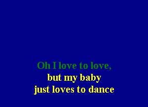 Oh I love to love,
but my baby
just loves to dance