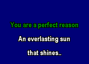 An everlasting sun

that shines..