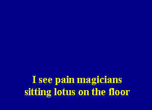 I see pain magicians
sitting lotus on the floor