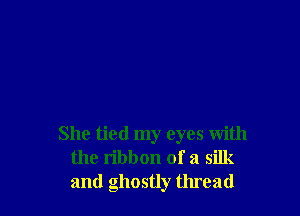 She tied my eyes with
the ribbon of a silk
and ghostly tmead