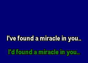 I've found a miracle in you..