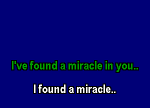 Ifound a miracle..