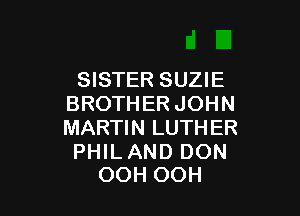 SISTER SUZIE
BROTHER JOHN

MARTIN LUTH ER

PHILAND DON
OOH OOH