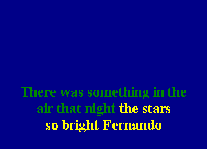 There was something in the
air that night the stars
so bright Fernando