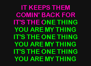 iTHEONETHING
YOU ARE MY THING
IT'S THEONETHING
YOU ARE MY THING
IT'S THEONETHING
YOU ARE MY THING