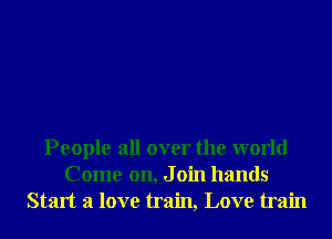 People all over the world
Come on, J oin hands
Start a love train, Love train