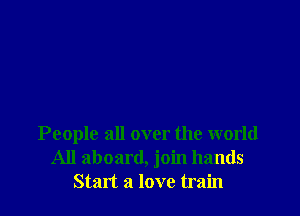 People all over the world
All aboard, join hands
Start a love train
