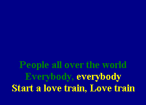 People all over the world
Everybody, everybody
Start a love train, Love train