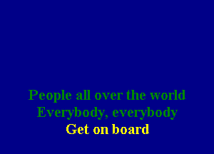 People all over the world
Everybody, everybody
Get on board