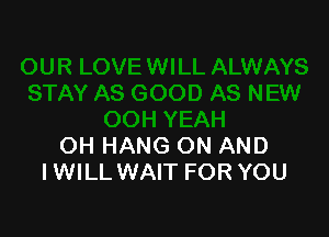 OH HANG ON AND
IWILL WAIT FOR YOU