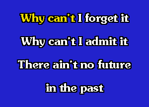 Why can't I forget it
Why can't I admit it
There ain't no future

in the past