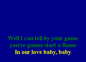 Well I can tell by your game
you're gonna start a name
In our love baby, baby