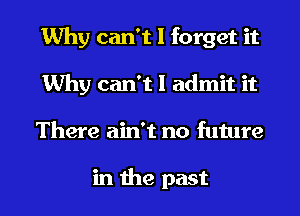 Why can't I forget it
Why can't I admit it
There ain't no future

in the past