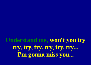 Understand me, won't you try

hm hm hm hm hm Wu-

I'm gonna miss you...