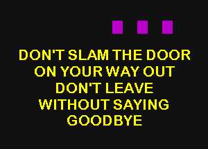 DON'T SLAM THE DOOR
ON YOUR WAY OUT
DON'T LEAVE

WITHOUT SAYING
GOODBYE
