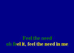 Feel the need
011 feel it, feel the need in me