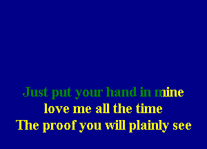 Just put your hand in mine
love me all the time
The proof you will plainly see