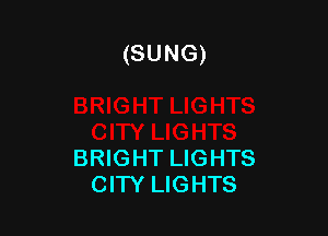 (SUNG)

BRIGHT LIGHTS
CITY LIGHTS