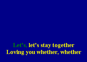 Let's, let's stay together
Loving you whether, whether