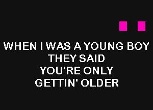 WHEN IWAS AYOUNG BOY

THEY SAID
YOU'RE ONLY
GETTIN' OLDER