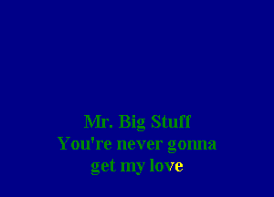 Mr. Big Stuff
You're never gonna
get my love