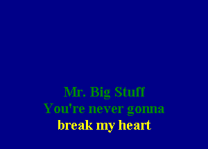 Mr. Big Stuff
You're never gonna
break my heart