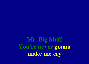 Mr. Big Stuff
You're never gonna
make me cry