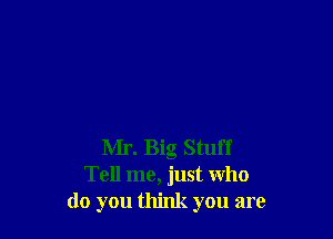 Mr. Big Stuff
Tell me, just who
do you think you are