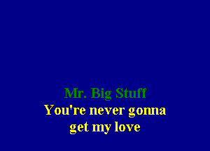 Mr. Big Stuff
You're never gonna
get my love