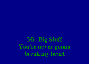 Mr. Big Stuff
You're never gonna
break my heart