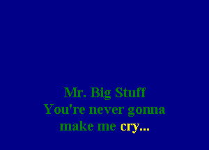 Mr. Big Stuff
You're never gonna
make me cry...