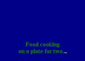 Food cooking
on a plate for two...