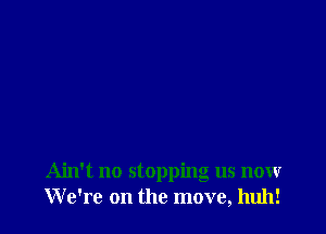 Ain't no stopping us now
We're on the move, huh!