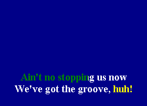 Ain't no stopping us now
We've got the groove, huh!