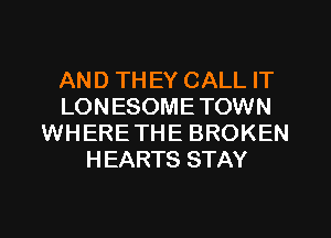 AN D TH EY CALL IT
LONESOME TOWN
WHERE THE BROKEN
HEARTS STAY
