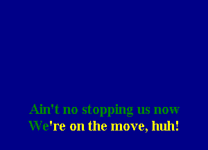 Ain't no stopping us now
We're on the move, huh!