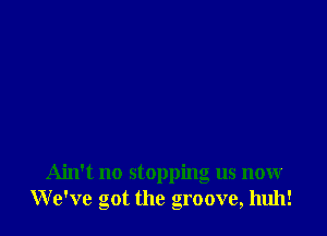 Ain't no stopping us now
We've got the groove, huh!