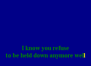 I know you refuse
to be held down anymore well