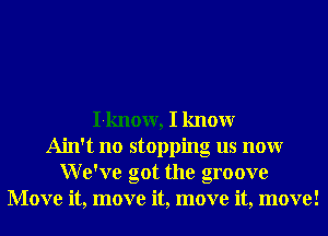 I-know, I knowr
Ain't no stopping us nonr
We've got the groove
Move it, move it, move it, move!