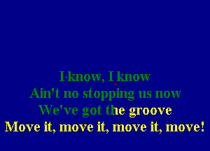 I-know, Iuknour
Ain't no stopping us nonr
We've got the groove
Move it, move it, move it, move!